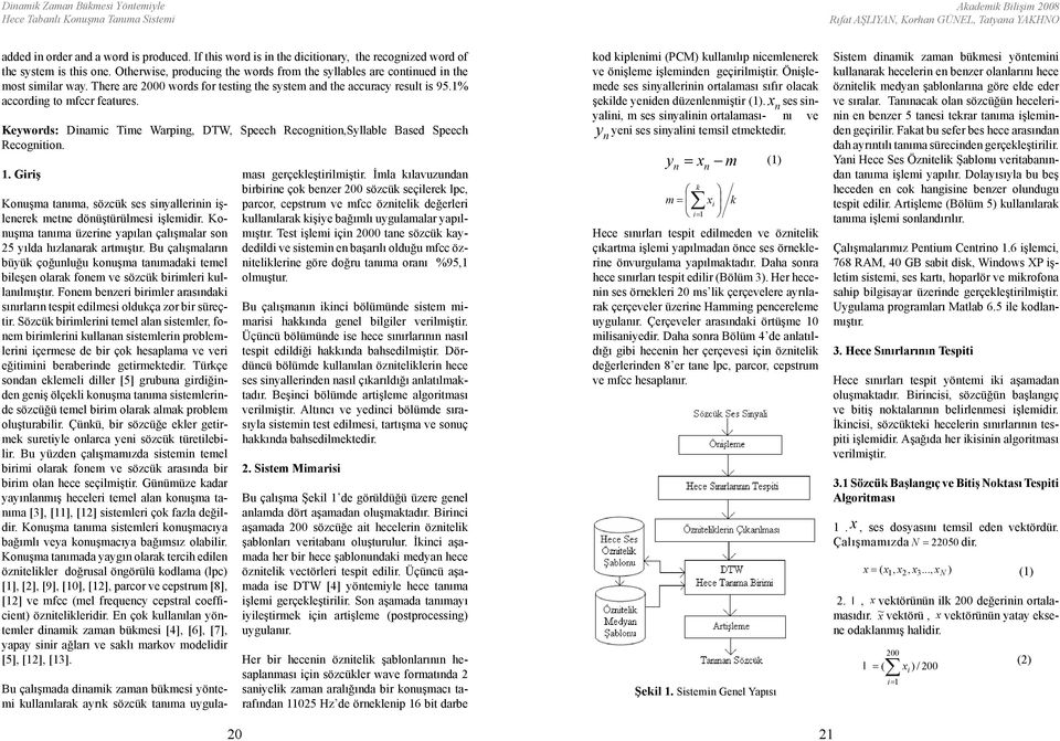 There are 2000 words for testing the system and the accuracy result is 95.1% according to mfccr features. Keywords: Dinamic Time Warping, DTW, Speech Recognition,Syllable Based Speech Recognition. 1.