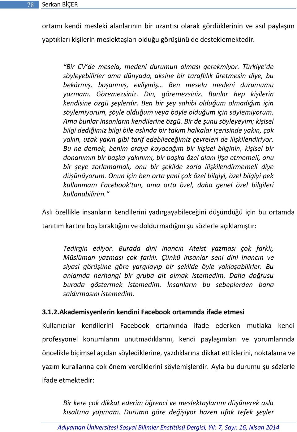 Göremezsiniz. Din, göremezsiniz. Bunlar hep kişilerin kendisine özgü şeylerdir. Ben bir şey sahibi olduğum olmadığım için söylemiyorum, şöyle olduğum veya böyle olduğum için söylemiyorum.