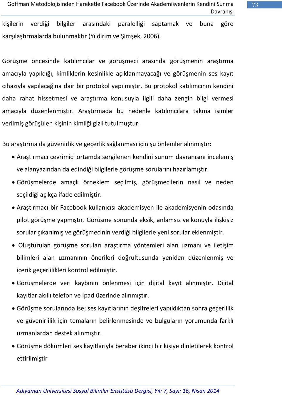 Görüşme öncesinde katılımcılar ve görüşmeci arasında görüşmenin araştırma amacıyla yapıldığı, kimliklerin kesinlikle açıklanmayacağı ve görüşmenin ses kayıt cihazıyla yapılacağına dair bir protokol