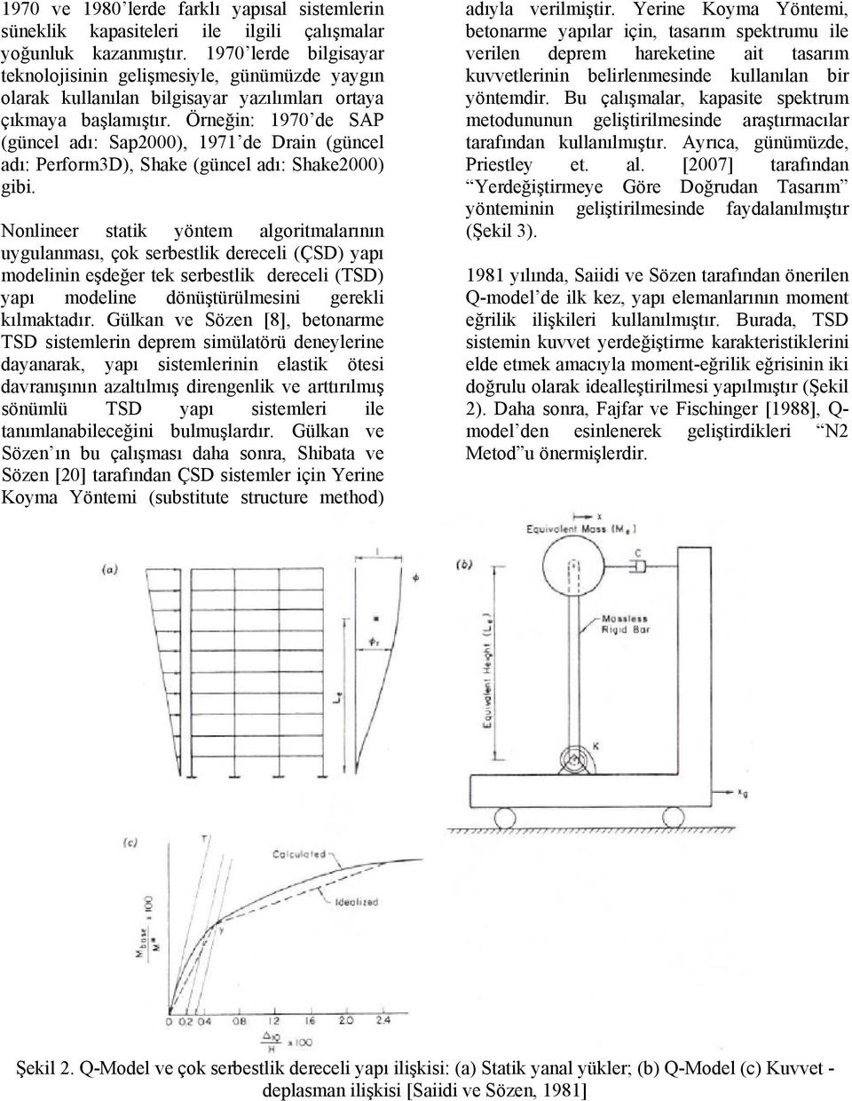 Örneğin: 1970 de SAP (güncel adı: Sap2000), 1971 de Drain (güncel adı: Perform3D), Shake (güncel adı: Shake2000) gibi.