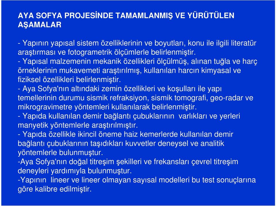 - Aya Sofya'nın altındaki zemin özellikleri ve koşulları ile yapı temellerinin durumu sismik refraksiyon, sismik tomografi, geo-radar ve mikrogravimetre yöntemleri kullanılarak belirlenmiştir.