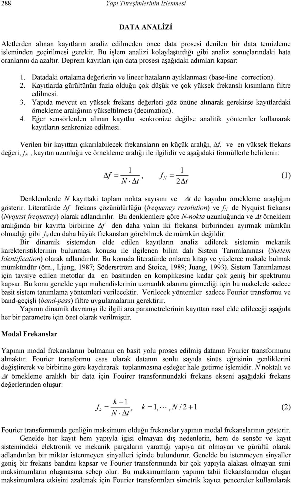 Datadaki ortalama değerlerin ve lineer hataların ayıklanması (base-line correction). 2. Kayıtlarda gürültünün fazla olduğu çok düşük ve çok yüksek frekanslı kısımların filtre edilmesi. 3.