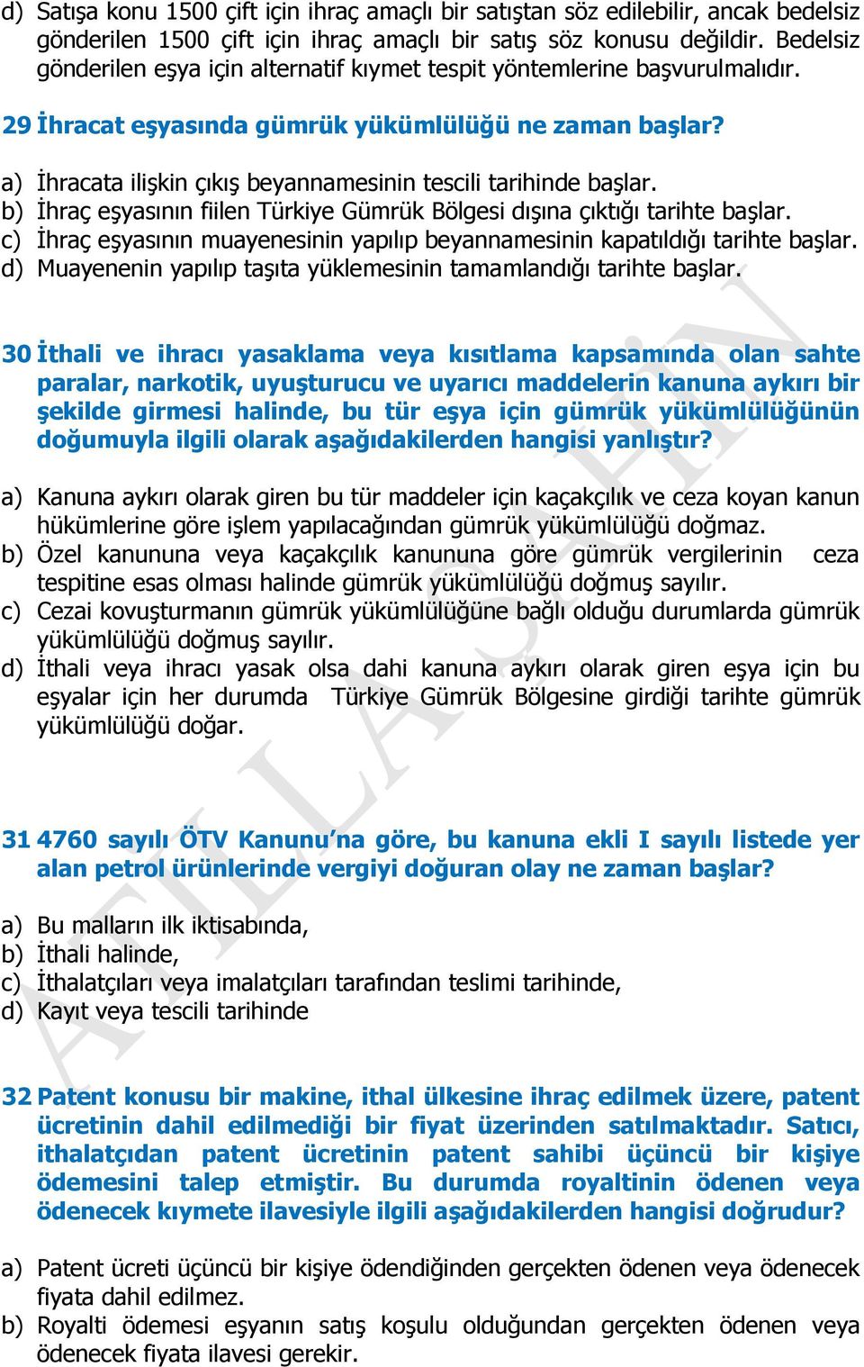 a) İhracata ilişkin çıkış beyannamesinin tescili tarihinde başlar. b) İhraç eşyasının fiilen Türkiye Gümrük Bölgesi dışına çıktığı tarihte başlar.