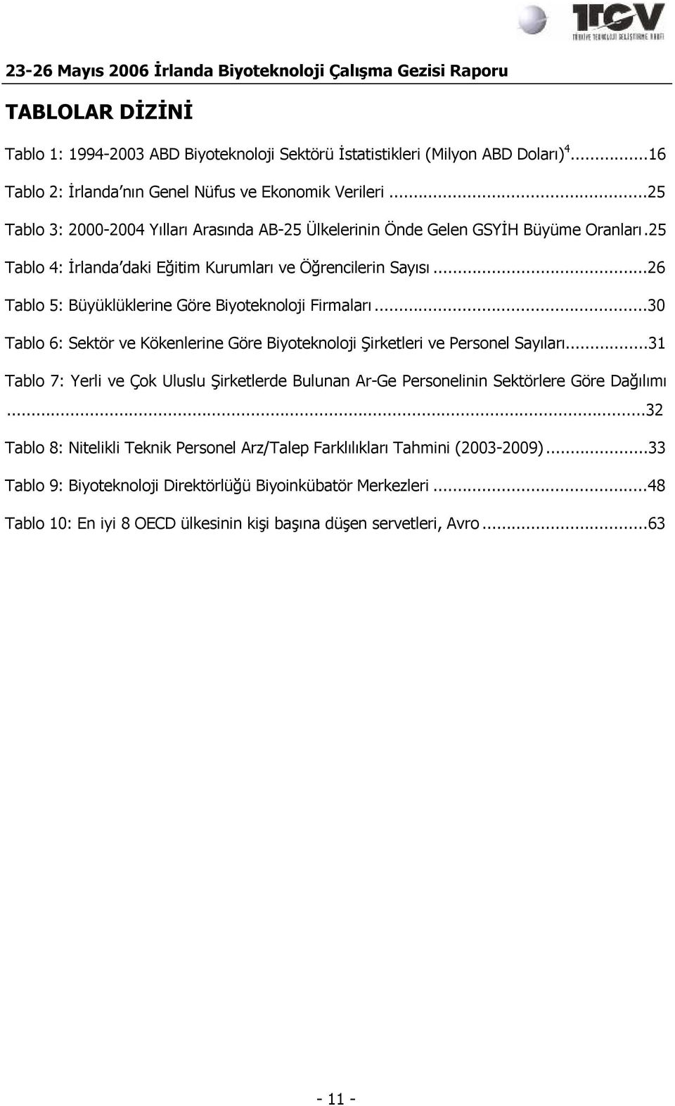 ..26 Tablo 5: Büyüklüklerine Göre Biyoteknoloji Firmaları...30 Tablo 6: Sektör ve Kökenlerine Göre Biyoteknoloji Şirketleri ve Personel Sayıları.