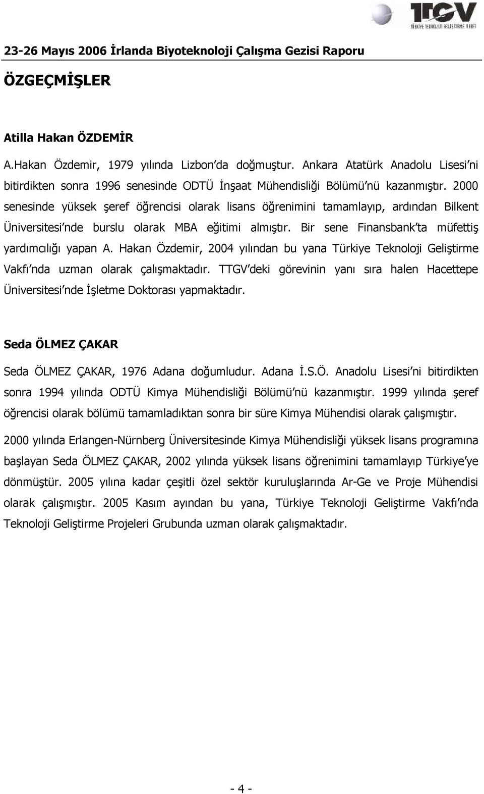 Hakan Özdemir, 2004 yılından bu yana Türkiye Teknoloji Geliştirme Vakfı nda uzman olarak çalışmaktadır. TTGV deki görevinin yanı sıra halen Hacettepe Üniversitesi nde İşletme Doktorası yapmaktadır.
