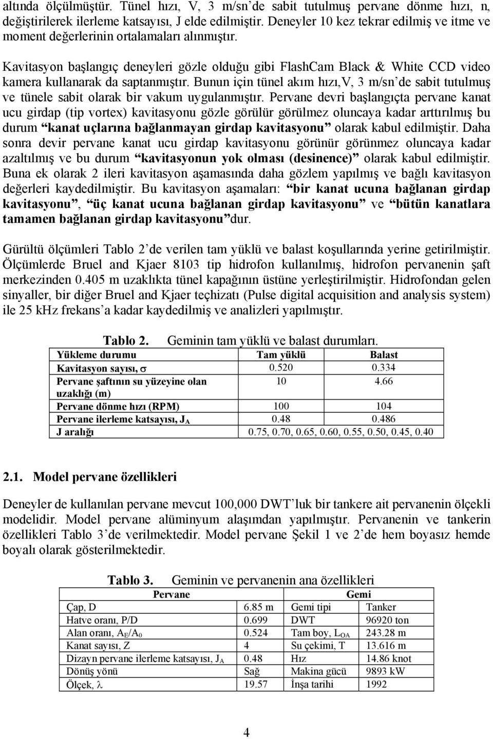 Kavitasyon başlangıç deneyleri gözle olduğu gibi FlashCam Black & White CCD video kamera kullanarak da saptanmıştır.