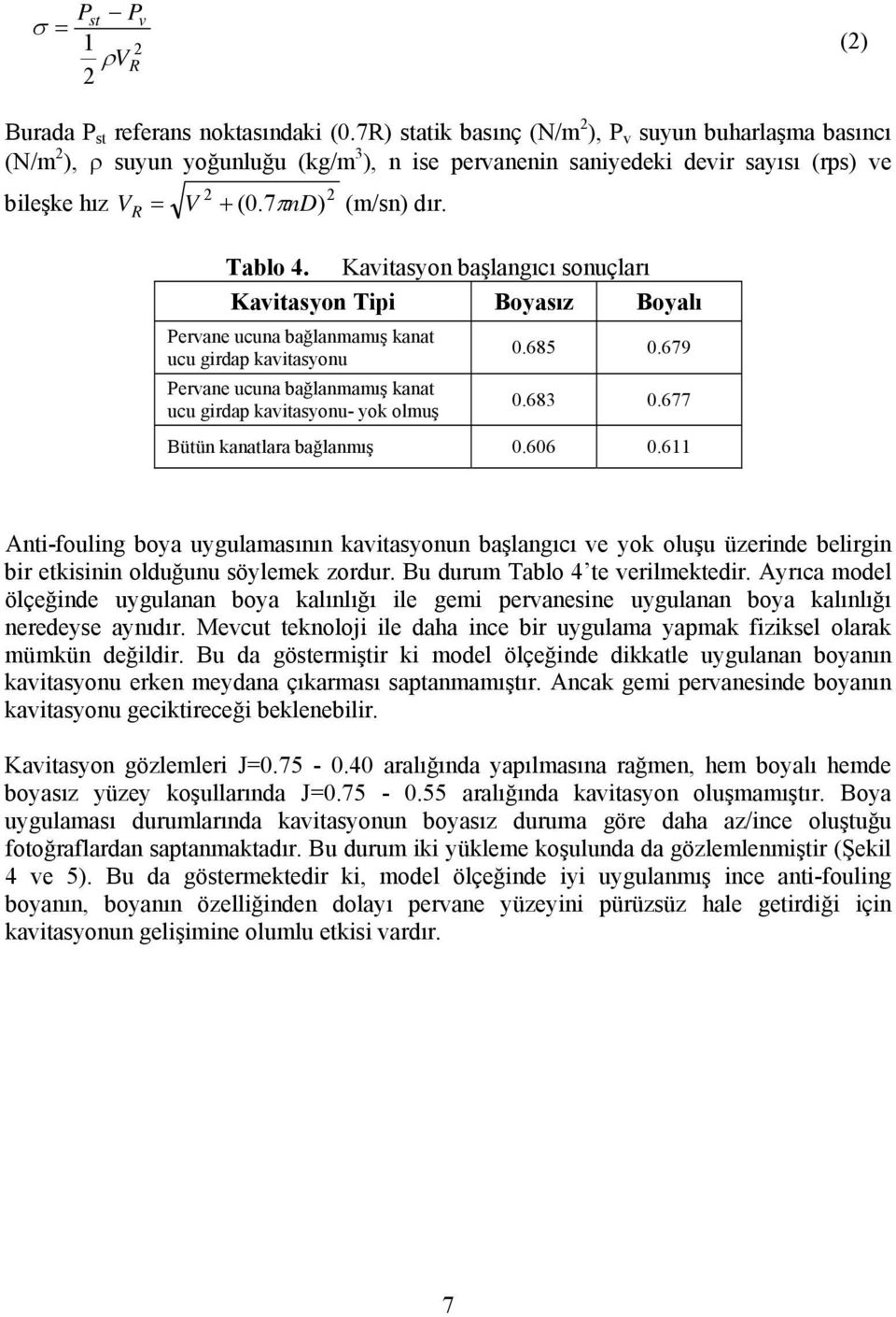 Kavitasyon başlangıcı sonuçları Kavitasyon Tipi Boyasız Boyalı Pervane ucuna bağlanmamış kanat ucu girdap kavitasyonu Pervane ucuna bağlanmamış kanat ucu girdap kavitasyonu- yok olmuş 0.685 0.679 0.