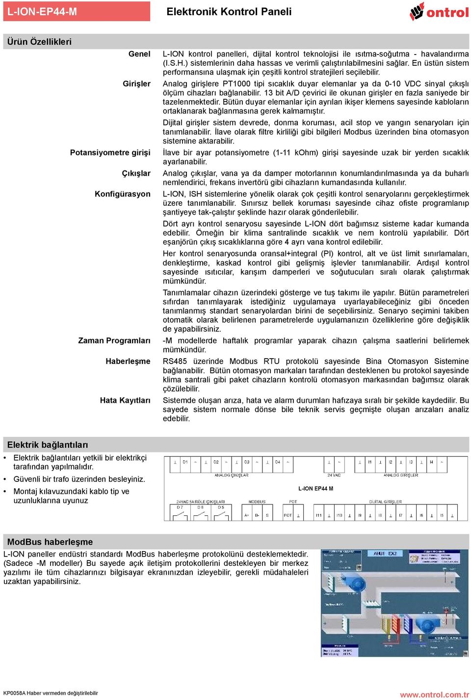 En üstün sistem performansına ulaşmak için çeşitli kontrol stratejileri seçilebilir. Analog girişlere PT1000 tipi sıcaklık duyar elemanlar ya da 0-10 VDC sinyal çıkışlı ölçüm cihazları bağlanabilir.