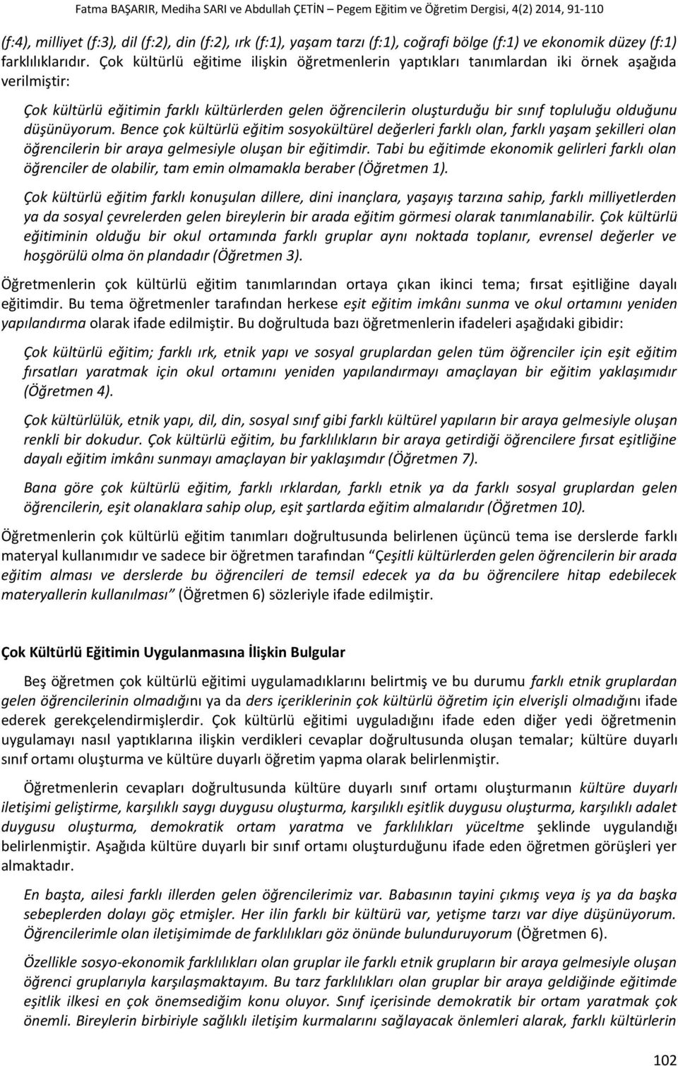 düşünüyorum. Bence çok kültürlü eğitim sosyokültürel değerleri farklı olan, farklı yaşam şekilleri olan öğrencilerin bir araya gelmesiyle oluşan bir eğitimdir.