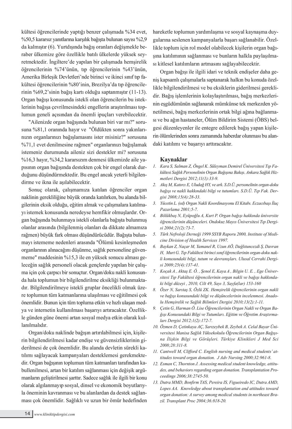 İngiltere de yapılan bir çalışmada hemşirelik öğrencilerinin %74 ünün, tıp öğrencilerinin %43 ünün, Amerika Birleşik Devletleri nde birinci ve ikinci sınıf tıp fakültesi öğrencilerinin %80 inin,