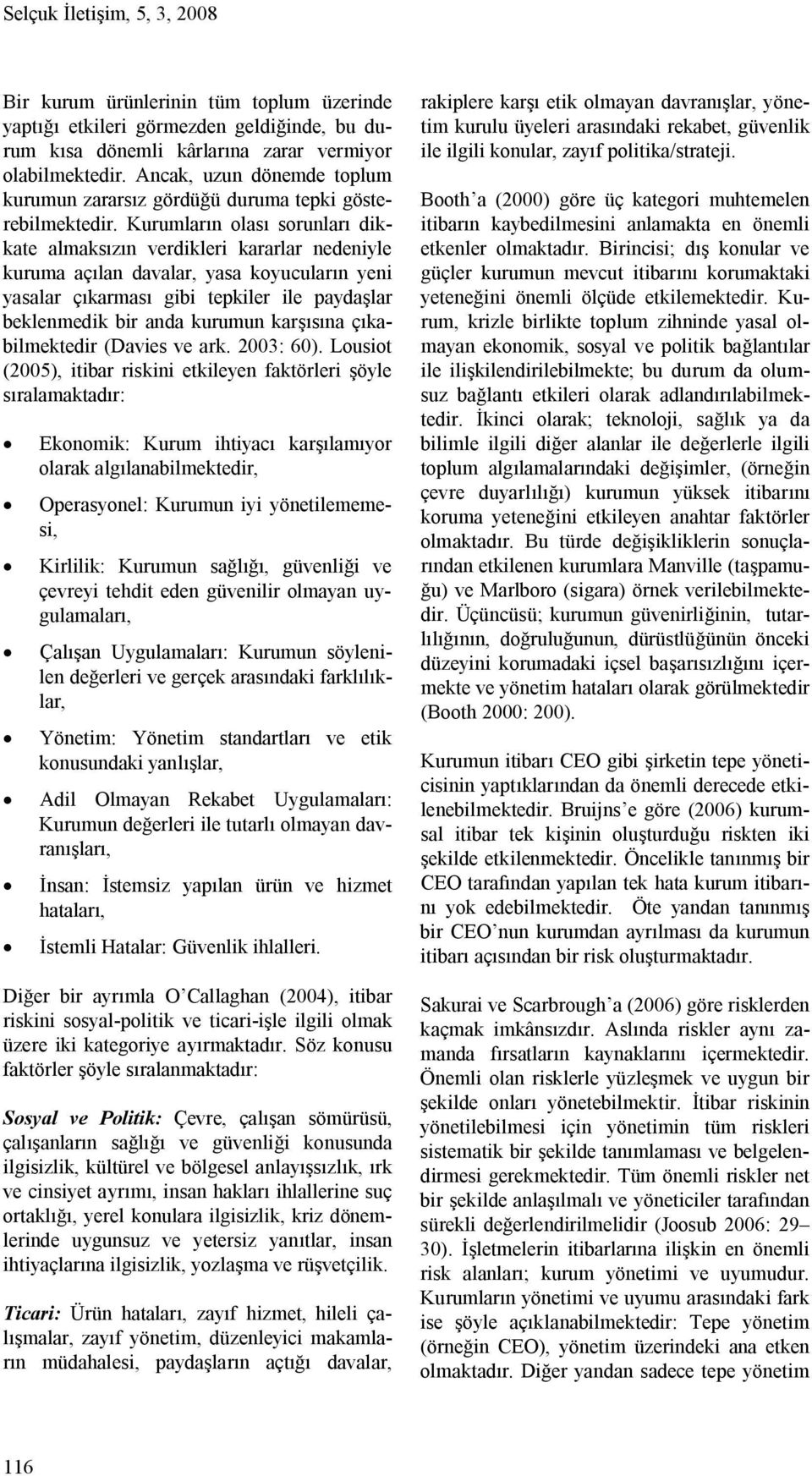 Kurumların olası sorunları dikkate almaksızın verdikleri kararlar nedeniyle kuruma açılan davalar, yasa koyucuların yeni yasalar çıkarması gibi tepkiler ile paydaşlar beklenmedik bir anda kurumun