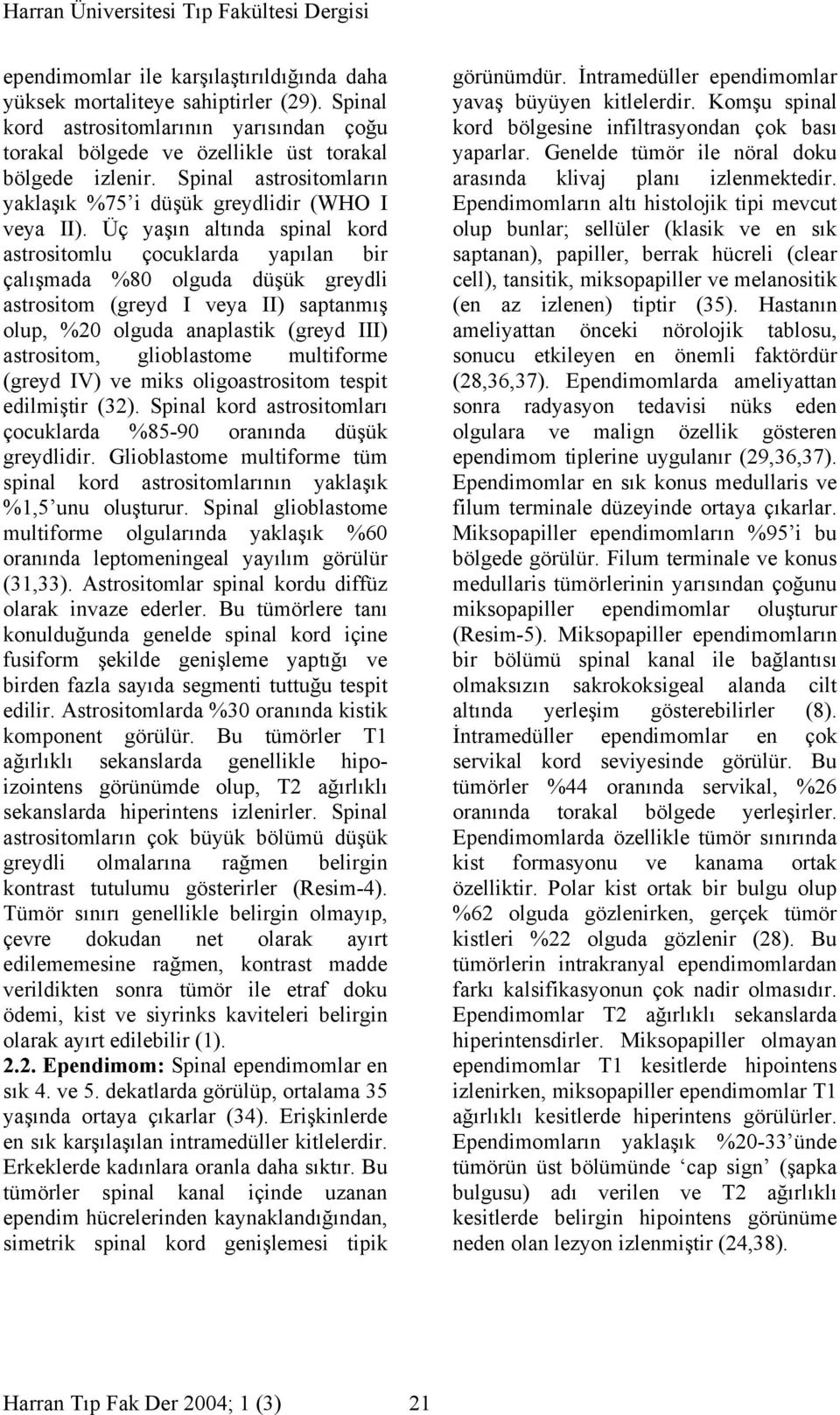 Üç yaşın altında spinal kord astrositomlu çocuklarda yapılan bir çalışmada %80 olguda düşük greydli astrositom (greyd I veya II) saptanmış olup, %20 olguda anaplastik (greyd III) astrositom,