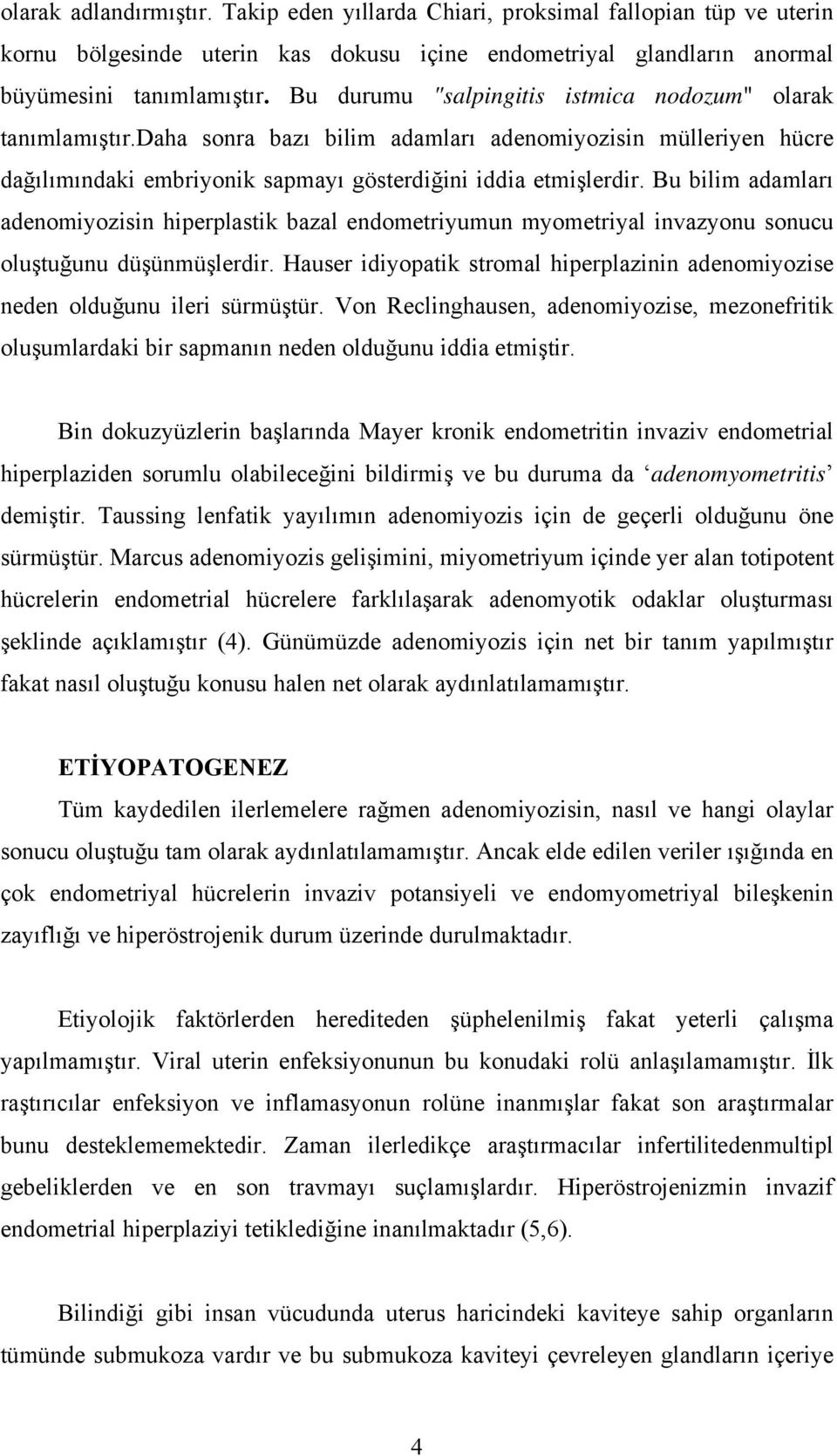 Bu bilim adamları adenomiyozisin hiperplastik bazal endometriyumun myometriyal invazyonu sonucu oluştuğunu düşünmüşlerdir.