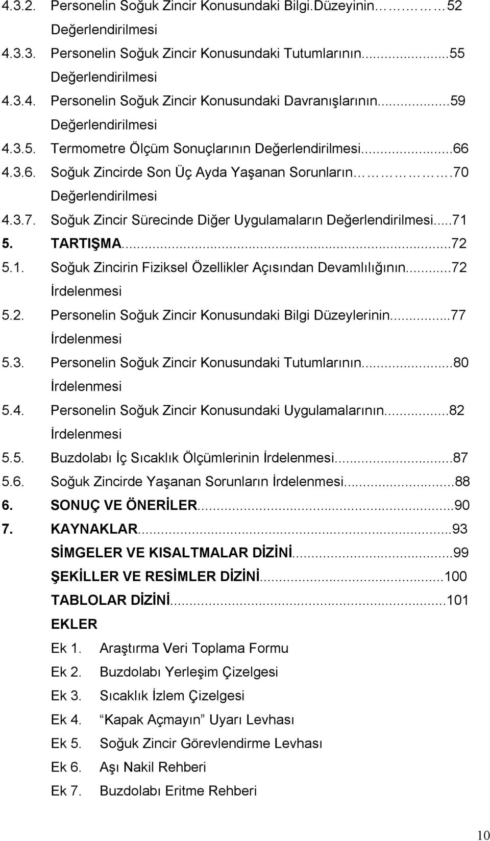 ..71 5. TARTIŞMA...72 5.1. Soğuk Zincirin Fiziksel Özellikler Açısından Devamlılığının...72 İrdelenmesi 5.2. Personelin Soğuk Zincir Konusundaki Bilgi Düzeylerinin...77 İrdelenmesi 5.3.