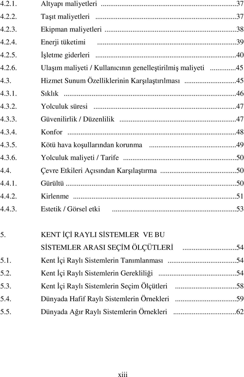 ..47 4.3.4. Konfor...48 4.3.5. Kötü hava koşullarından korunma...49 4.3.6. Yolculuk maliyeti / Tarife...50 4.4. Çevre Etkileri Açısından Karşılaştırma...50 4.4.1. Gürültü...50 4.4.2. Kirlenme...51 4.