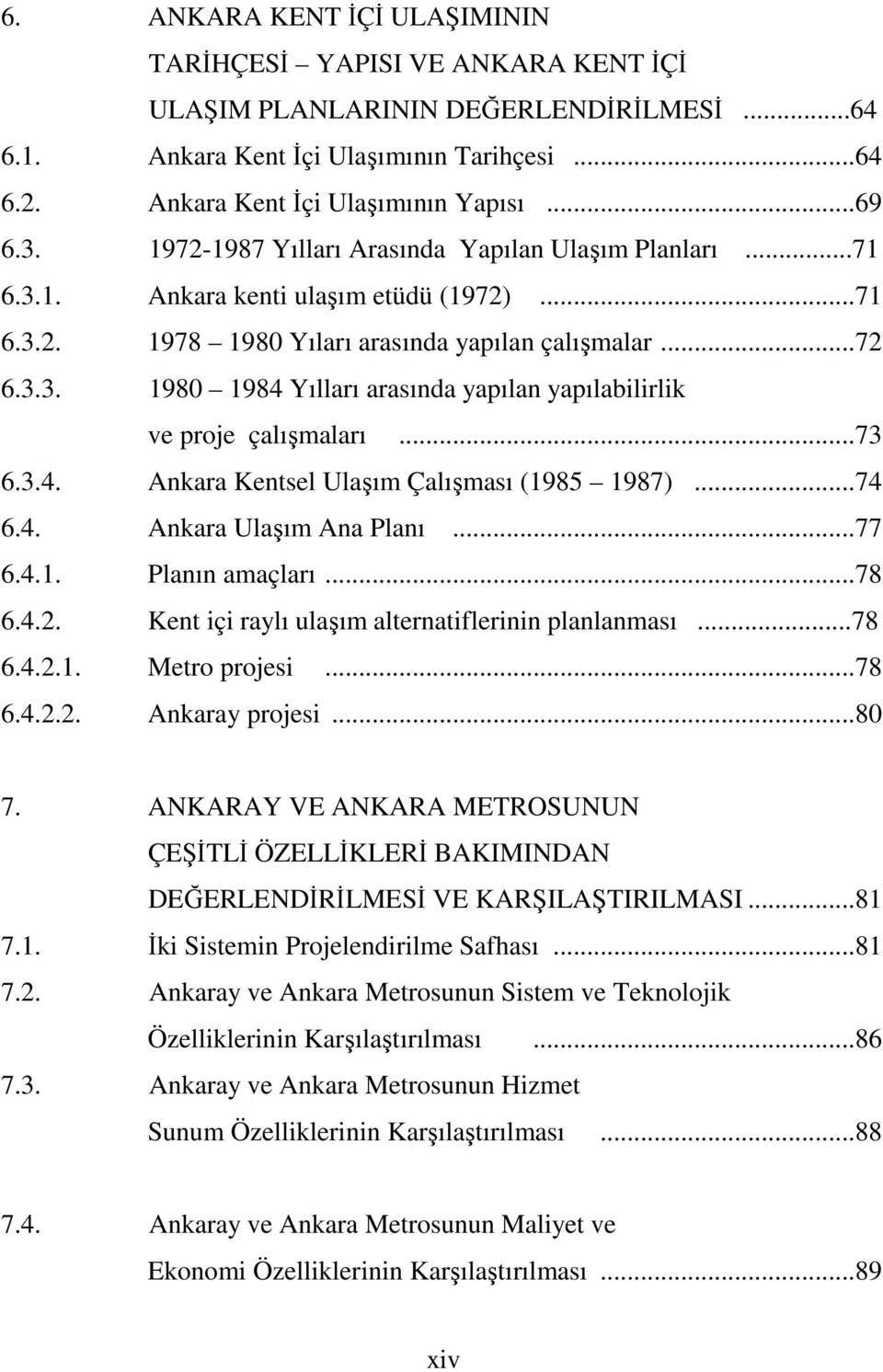 ..73 6.3.4. Ankara Kentsel Ulaşım Çalışması (1985 1987)...74 6.4. Ankara Ulaşım Ana Planı...77 6.4.1. Planın amaçları...78 6.4.2. Kent içi raylı ulaşım alternatiflerinin planlanması...78 6.4.2.1. Metro projesi.