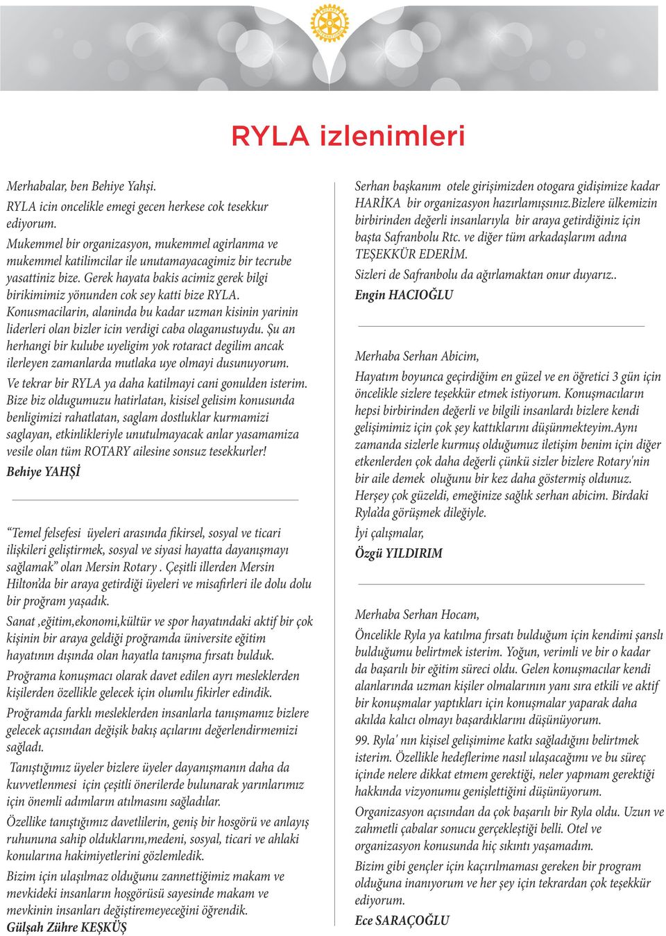 Gerek hayata bakis acimiz gerek bilgi birikimimiz yönunden cok sey katti bize RYLA. Konusmacilarin, alaninda bu kadar uzman kisinin yarinin liderleri olan bizler icin verdigi caba olaganustuydu.