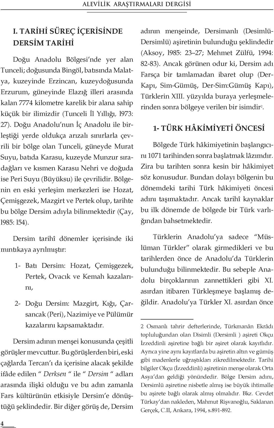 kalan 7774 kilometre karelik bir alana sahip küçük bir ilimizdir (Tunceli İl Yıllığı, l973: 27).