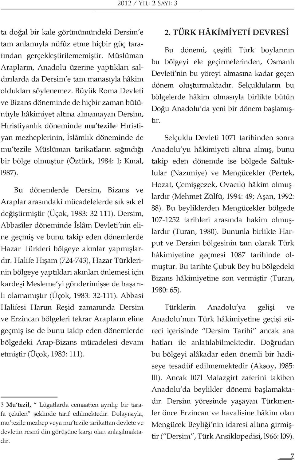 Büyük Roma Devleti ve Bizans döneminde de hiçbir zaman bütünüyle hâkimiyet altına alınamayan Dersim, Hıristiyanlık döneminde mu tezile 3 Hıristiyan mezheplerinin, İslâmlık döneminde de mu tezile