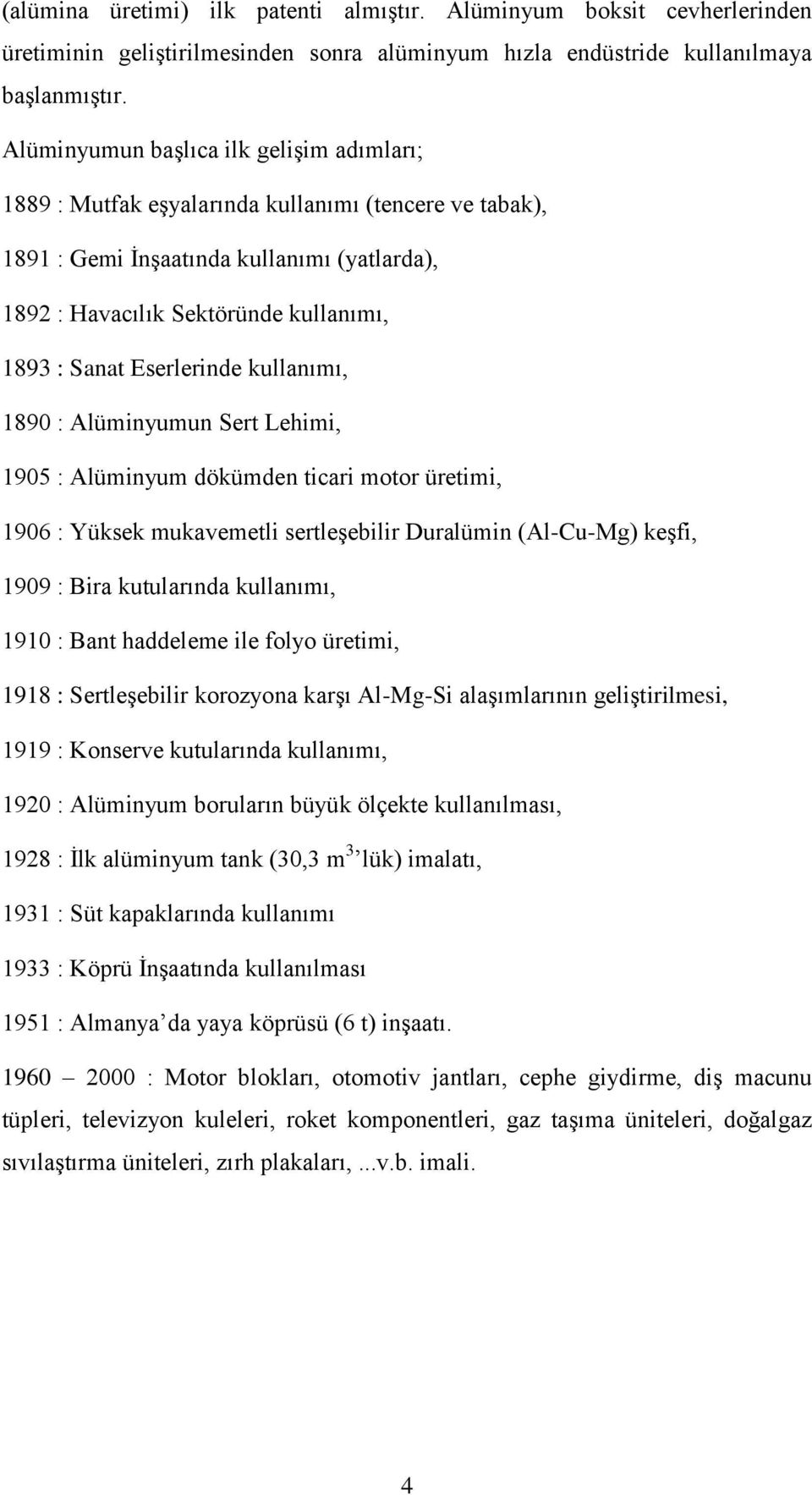 Eserlerinde kullanımı, 1890 : Alüminyumun Sert Lehimi, 1905 : Alüminyum dökümden ticari motor üretimi, 1906 : Yüksek mukavemetli sertleģebilir Duralümin (Al-Cu-Mg) keģfi, 1909 : Bira kutularında