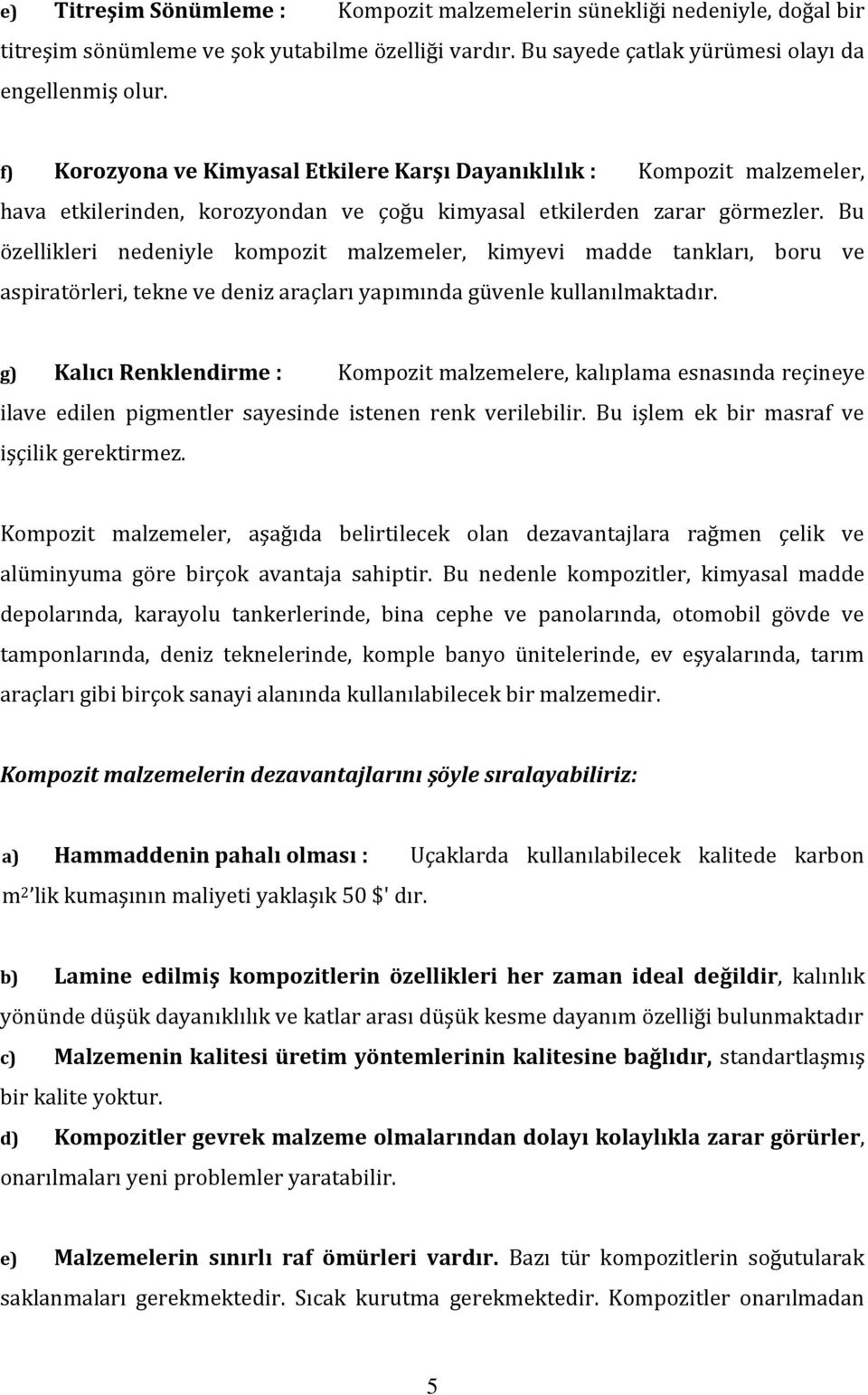 Bu özellikleri nedeniyle kompozit malzemeler, kimyevi madde tankları, boru ve aspiratörleri, tekne ve deniz araçları yapımında güvenle kullanılmaktadır.