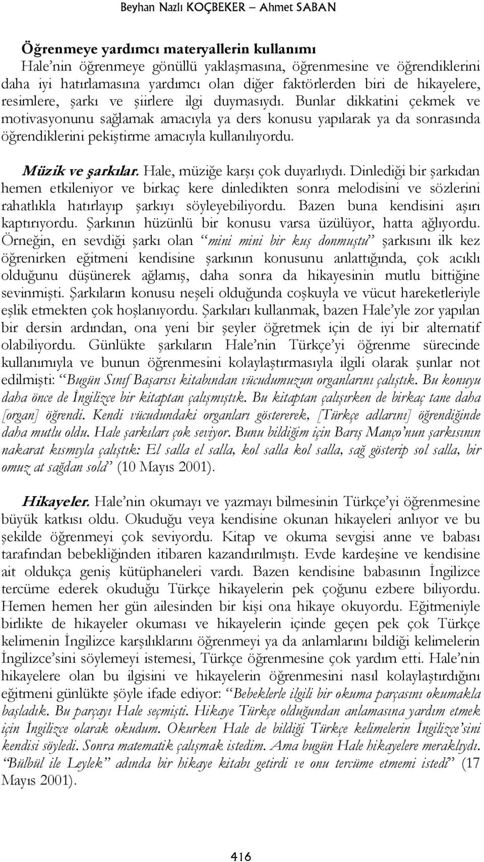 Bunlar dikkatini çekmek ve motivasyonunu sağlamak amacıyla ya ders konusu yapılarak ya da sonrasında öğrendiklerini pekiştirme amacıyla kullanılıyordu. Müzik ve şarkılar.