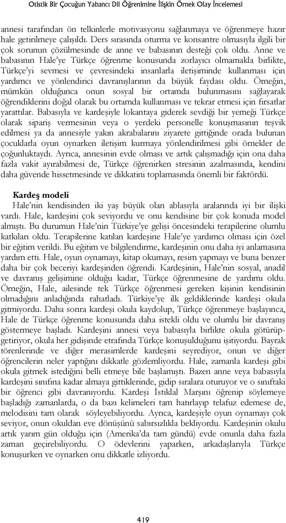 Anne ve babasının Hale ye Türkçe öğrenme konusunda zorlayıcı olmamakla birlikte, Türkçe yi sevmesi ve çevresindeki insanlarla iletişiminde kullanması için yardımcı ve yönlendirici davranışlarının da