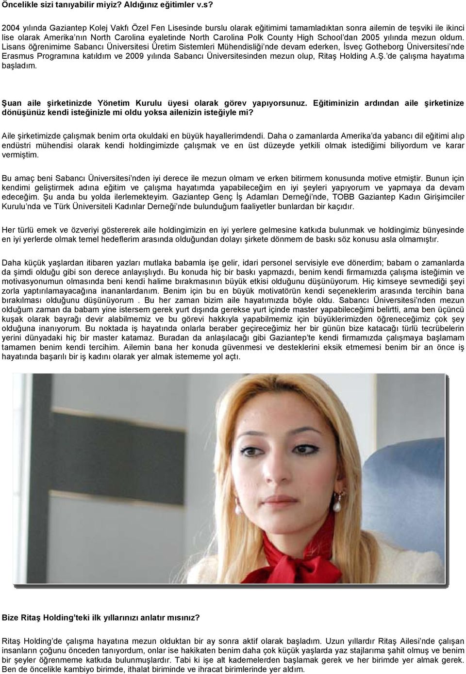 2004 yılında Gaziantep Kolej Vakfı Özel Fen Lisesinde burslu olarak eğitimimi tamamladıktan sonra ailemin de teşviki ile ikinci lise olarak Amerika nın North Carolina eyaletinde North Carolina Polk