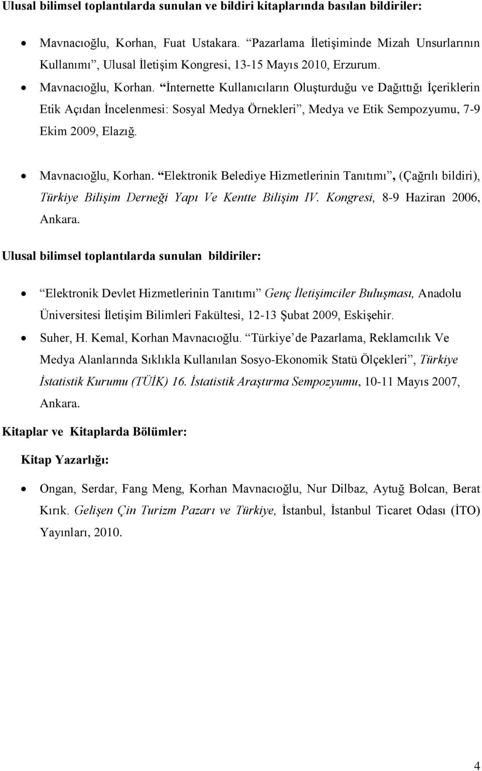 İnternette Kullanıcıların Oluşturduğu ve Dağıttığı İçeriklerin Etik Açıdan İncelenmesi: Sosyal Medya Örnekleri, Medya ve Etik Sempozyumu, 7-9 Ekim 2009, Elazığ. Mavnacıoğlu, Korhan.