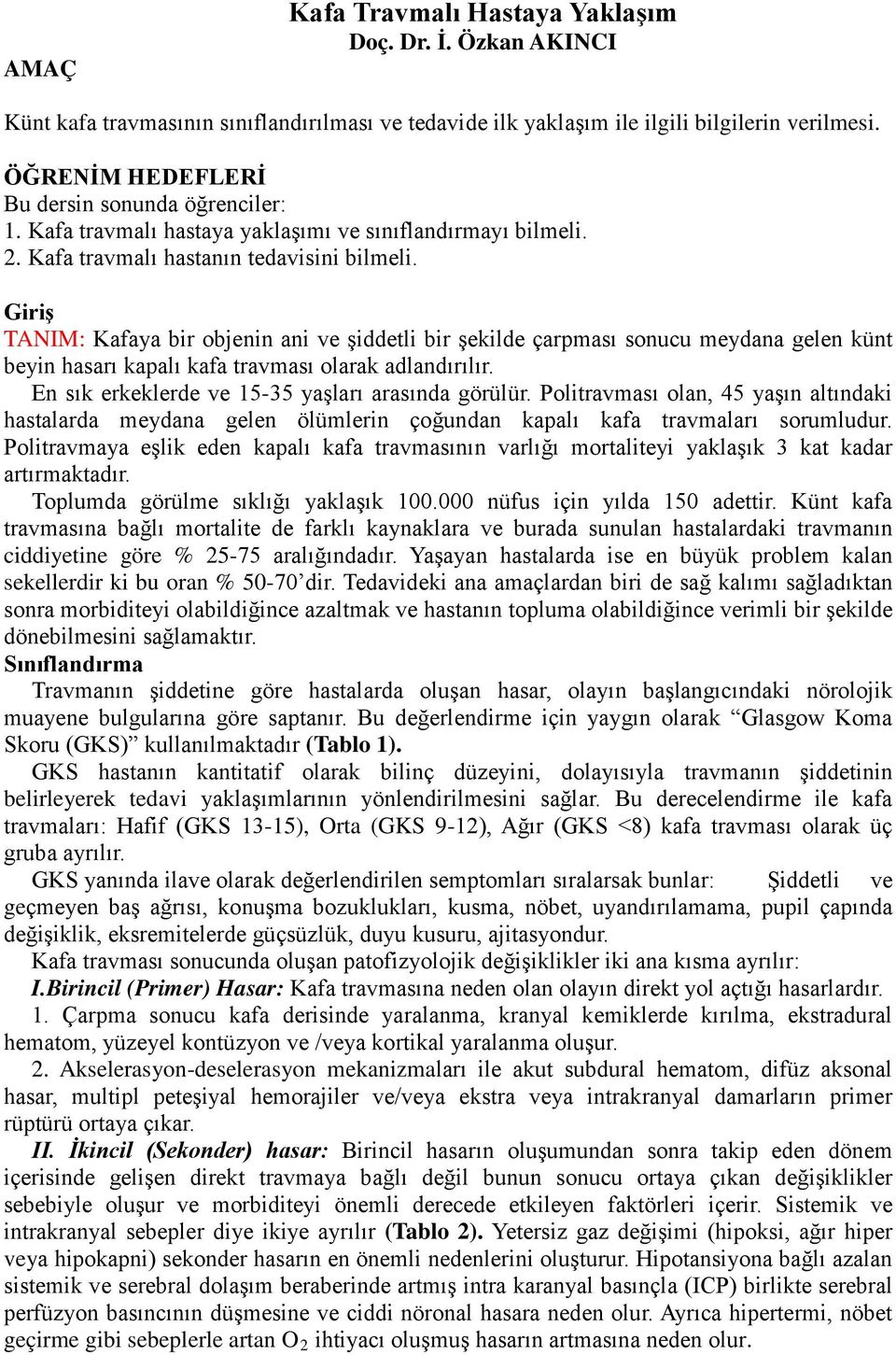 Giriş TANIM: Kafaya bir objenin ani ve şiddetli bir şekilde çarpması sonucu meydana gelen künt beyin hasarı kapalı kafa travması olarak adlandırılır.