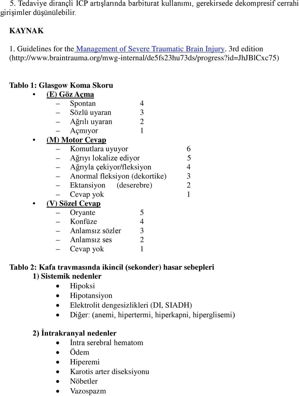id=jhjblcxc75) Tablo 1: Glasgow Koma Skoru (E) Göz Açma Spontan 4 Sözlü uyaran 3 Ağrılı uyaran 2 Açmıyor 1 (M) Motor Cevap Komutlara uyuyor 6 Ağrıyı lokalize ediyor 5 Ağrıyla çekiyor/fleksiyon 4
