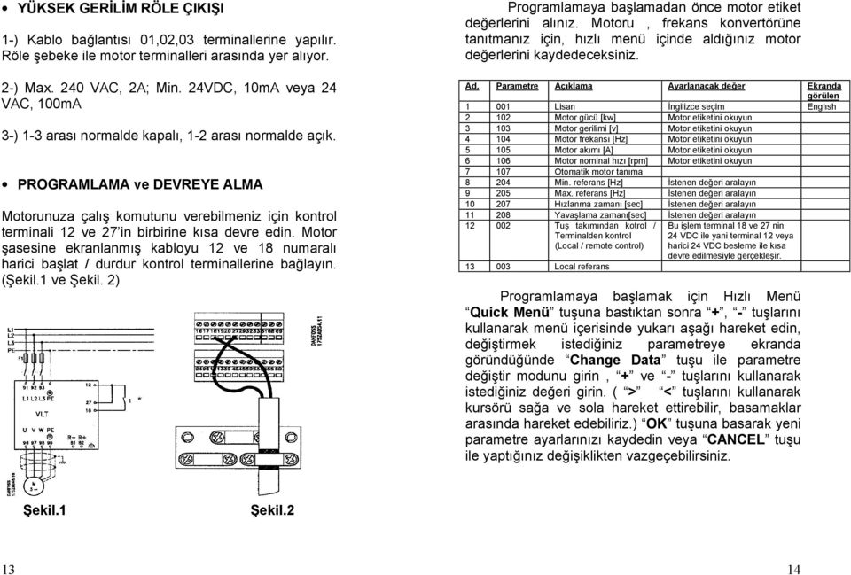 PROGRAMLAMA ve DEVREYE ALMA Motorunuza çalış komutunu verebilmeniz için kontrol terminali 12 ve 27 in birbirine kısa devre edin.