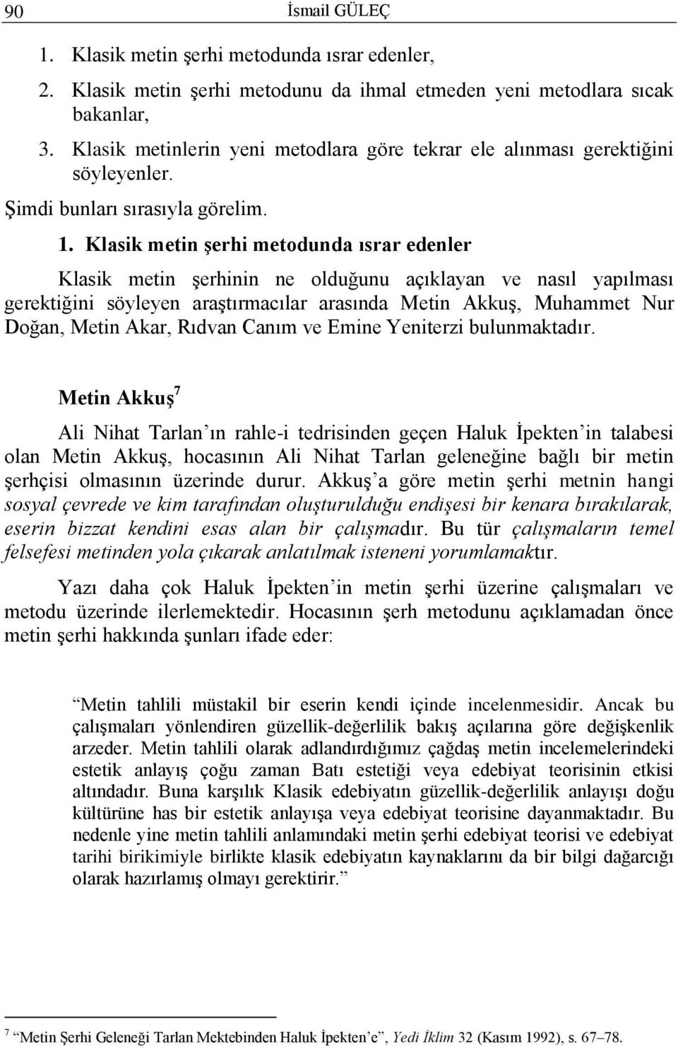 Klasik metin şerhi metodunda ısrar edenler Klasik metin şerhinin ne olduğunu açıklayan ve nasıl yapılması gerektiğini söyleyen araştırmacılar arasında Metin Akkuş, Muhammet Nur Doğan, Metin Akar,