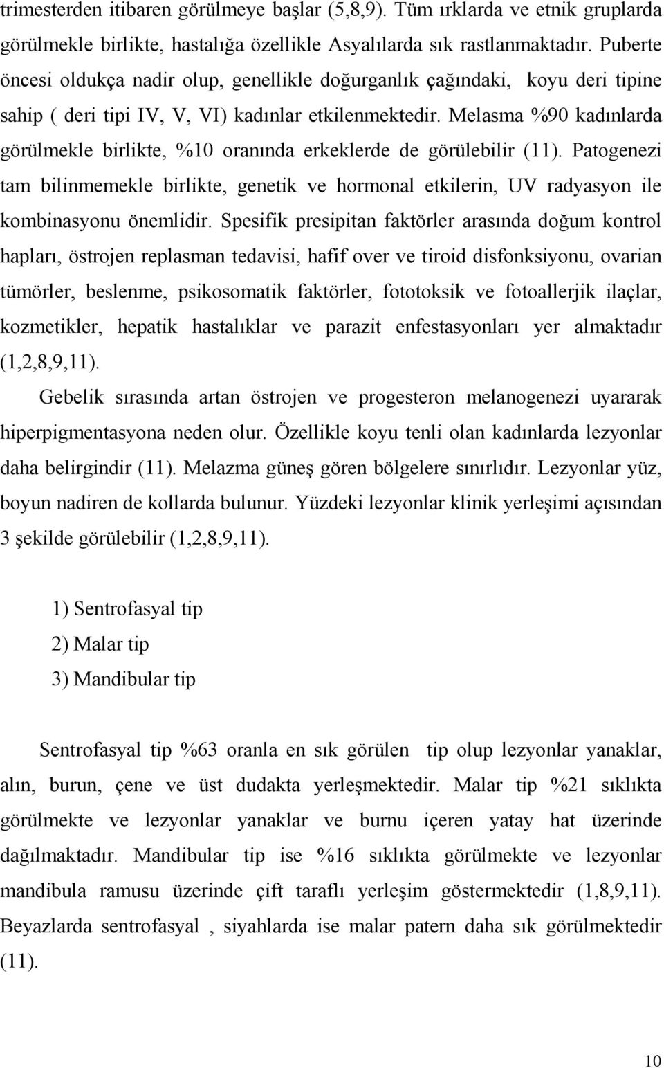 Melasma %90 kadınlarda görülmekle birlikte, %10 oranında erkeklerde de görülebilir (11). Patogenezi tam bilinmemekle birlikte, genetik ve hormonal etkilerin, UV radyasyon ile kombinasyonu önemlidir.