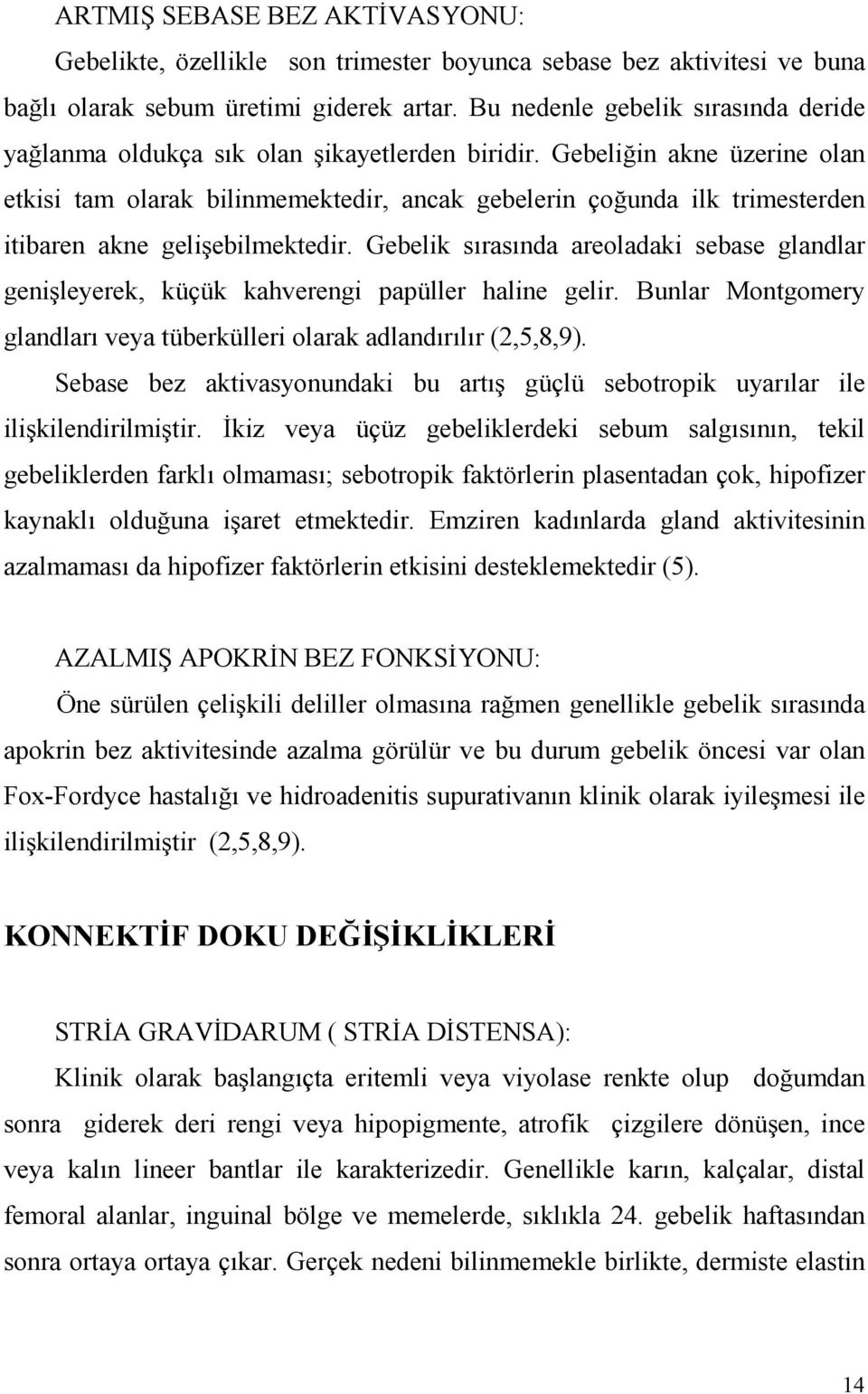 Gebeliğin akne üzerine olan etkisi tam olarak bilinmemektedir, ancak gebelerin çoğunda ilk trimesterden itibaren akne gelişebilmektedir.