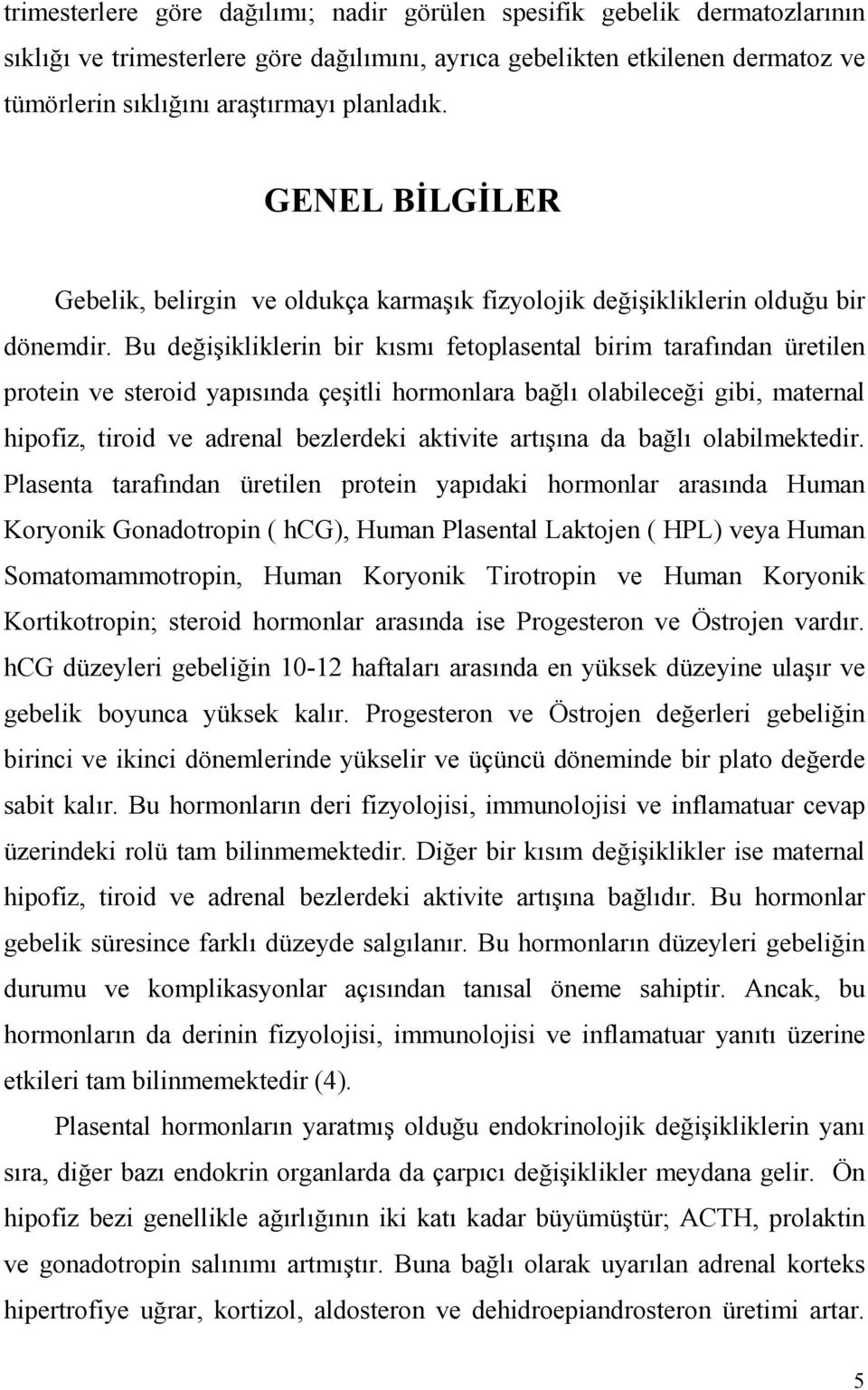 Bu değişikliklerin bir kısmı fetoplasental birim tarafından üretilen protein ve steroid yapısında çeşitli hormonlara bağlı olabileceği gibi, maternal hipofiz, tiroid ve adrenal bezlerdeki aktivite