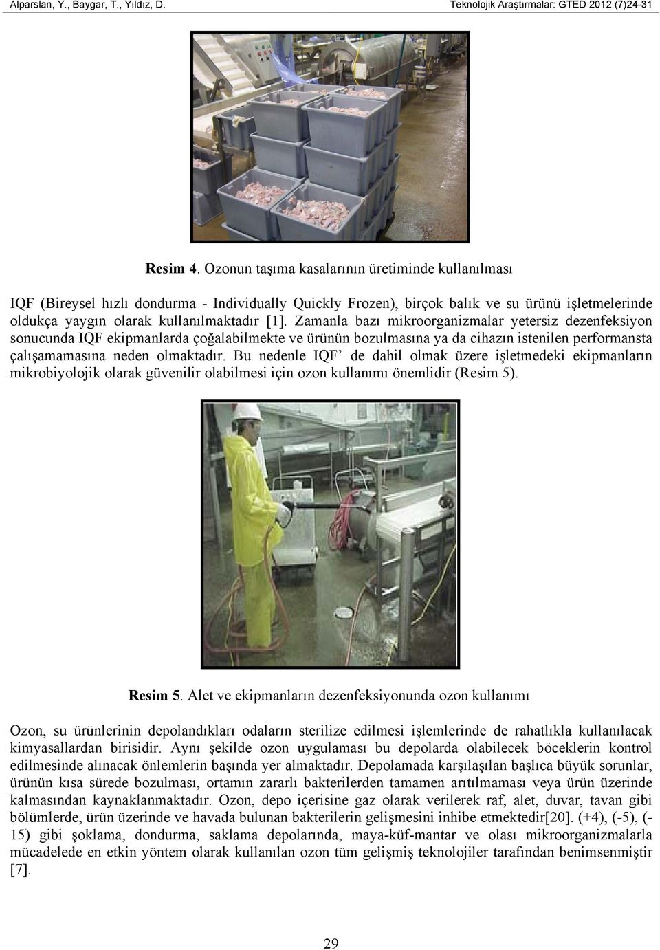 Zamanla bazı mikroorganizmalar yetersiz dezenfeksiyon sonucunda IQF ekipmanlarda çoğalabilmekte ve ürünün bozulmasına ya da cihazın istenilen performansta çalışamamasına neden olmaktadır.