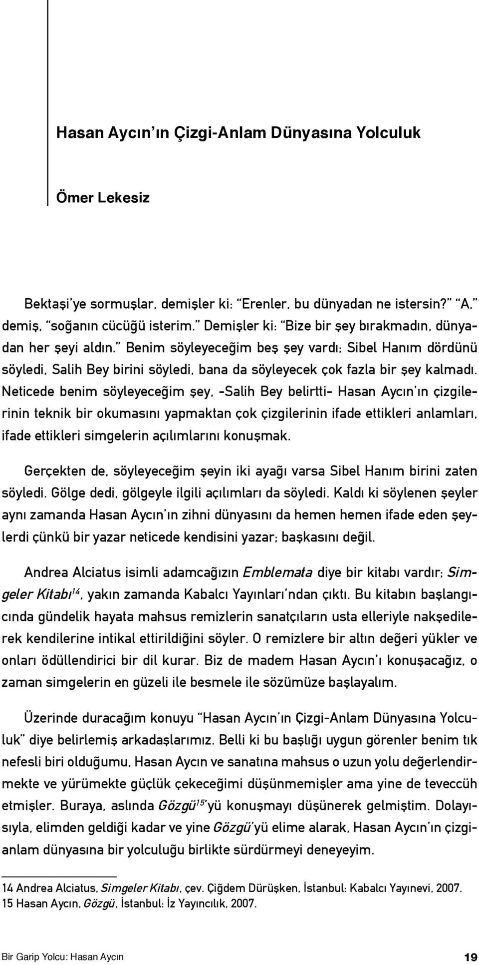 Neticede benim söyleyeceğim şey, -Salih Bey belirtti- Hasan Aycın ın çizgilerinin teknik bir okumasını yapmaktan çok çizgilerinin ifade ettikleri anlamları, ifade ettikleri simgelerin açılımlarını