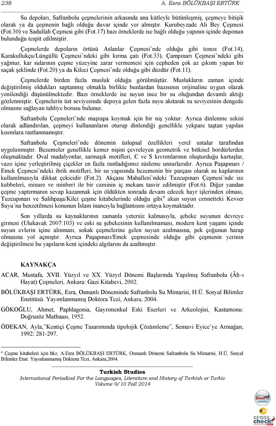 Çeşmelerde depoların örtüsü Aslanlar Çeşmesi nde olduğu gibi tonoz (Fot.14), Karakullukçu/Lüngüllü Çeşmesi ndeki gibi kırma çatı (Fot.