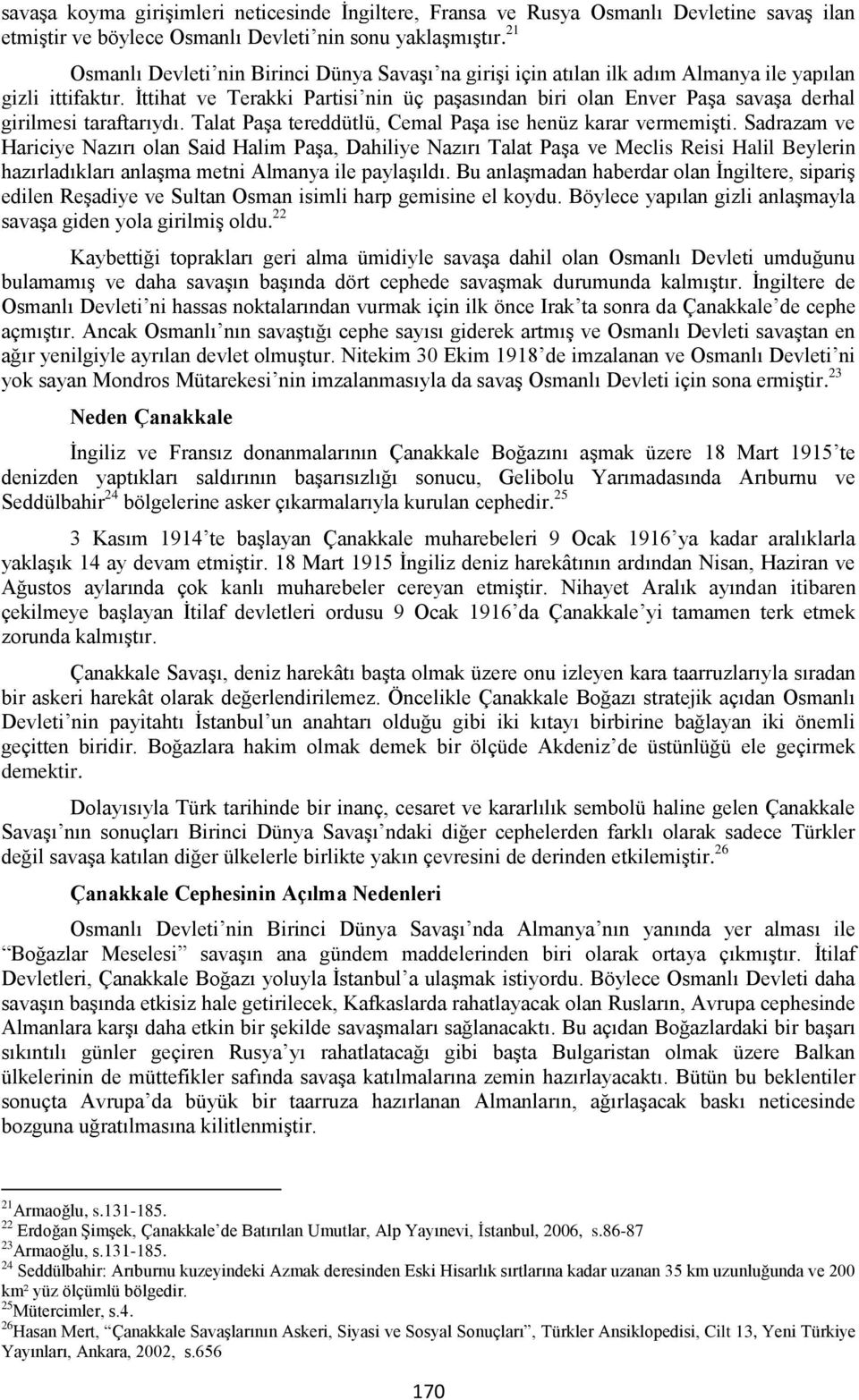 İttihat ve Terakki Partisi nin üç paşasından biri olan Enver Paşa savaşa derhal girilmesi taraftarıydı. Talat Paşa tereddütlü, Cemal Paşa ise henüz karar vermemişti.