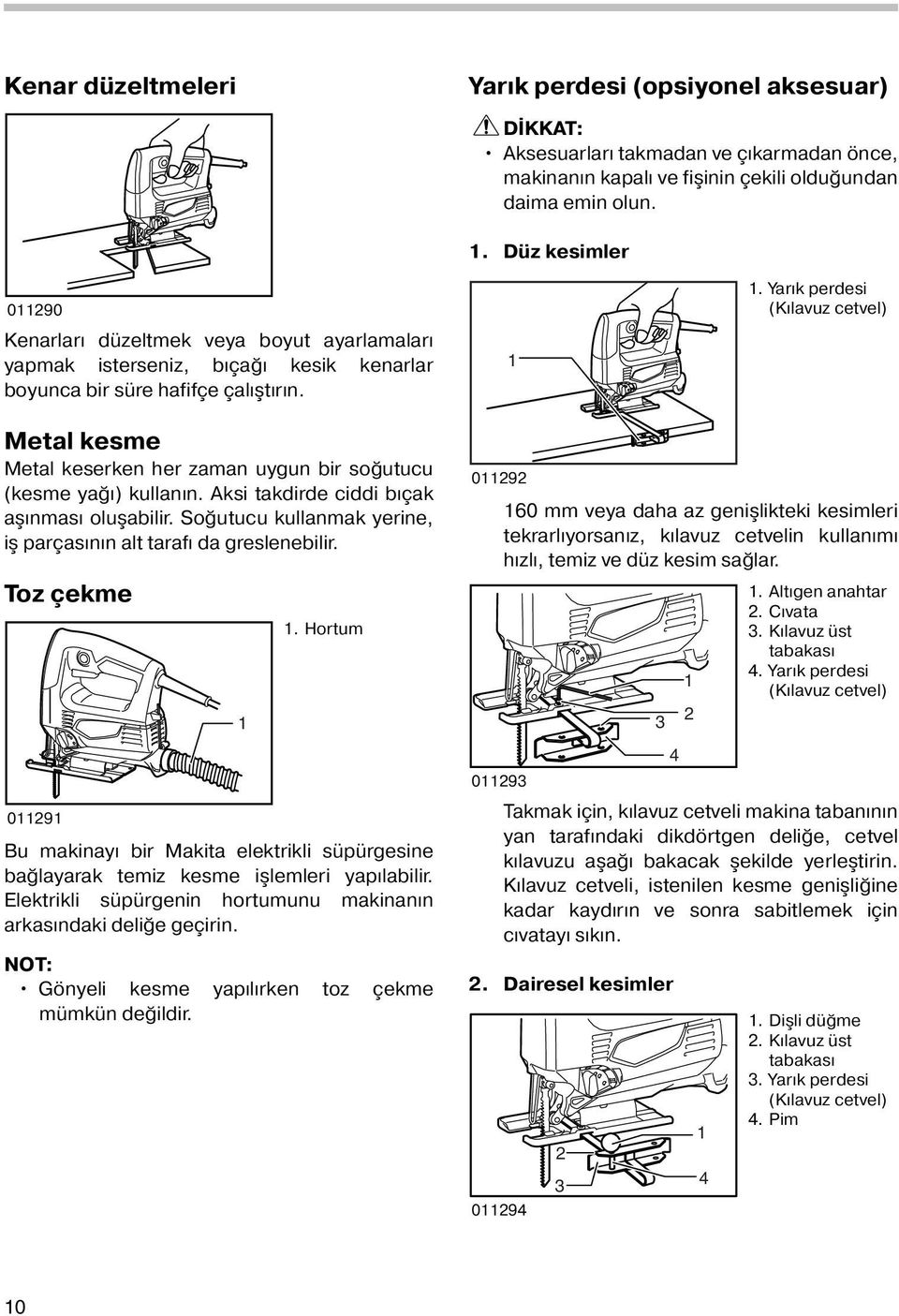 . Yarık perdesi (Kılavuz cetvel) Metal kesme Metal keserken her zaman uygun bir soğutucu (kesme yağı) kullanın. Aksi takdirde ciddi bıçak aşınması oluşabilir.