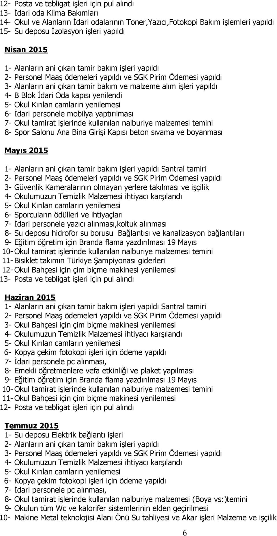 Blok İdari Oda kapısı yenilendi 5- Okul Kırılan camların yenilemesi 6- İdari personele mobilya yaptırılması 7- Okul tamirat işlerinde kullanılan nalburiye malzemesi temini 8- Spor Salonu Ana Bina