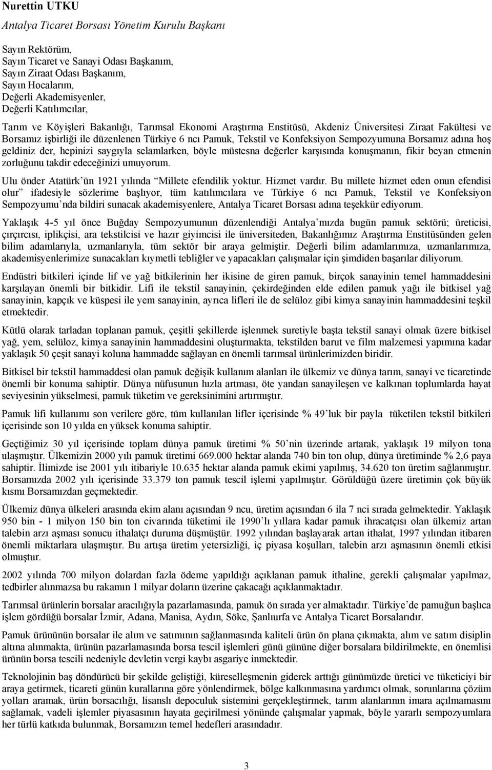 Konfeksiyon Sempozyumuna Borsamız adına hoş geldiniz der, hepinizi saygıyla selamlarken, böyle müstesna değerler karşısında konuşmanın, fikir beyan etmenin zorluğunu takdir edeceğinizi umuyorum.