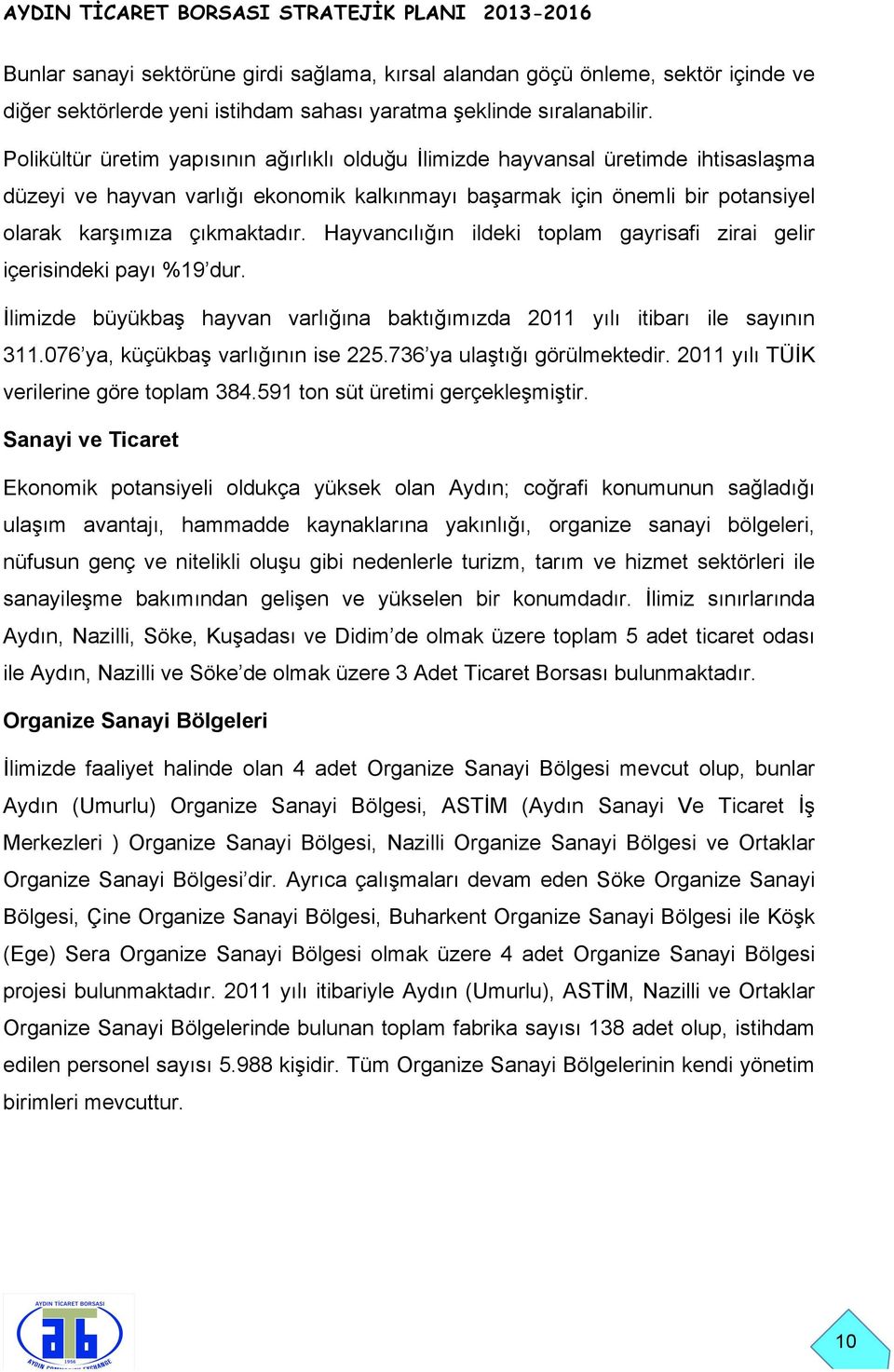 Hayvancılığın ildeki toplam gayrisafi zirai gelir içerisindeki payı %19 dur. İlimizde büyükbaş hayvan varlığına baktığımızda 2011 yılı itibarı ile sayının 311.076 ya, küçükbaş varlığının ise 225.