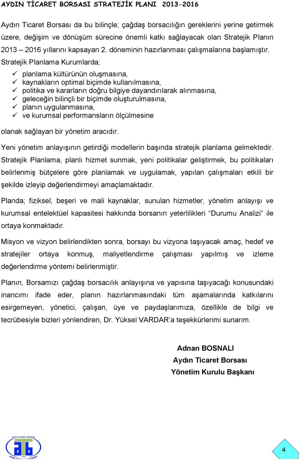 Stratejik Planlama Kurumlarda; ü planlama kültürünün oluşmasına, ü kaynakların optimal biçimde kullanılmasına, ü politika ve kararların doğru bilgiye dayandırılarak alınmasına, ü geleceğin bilinçli