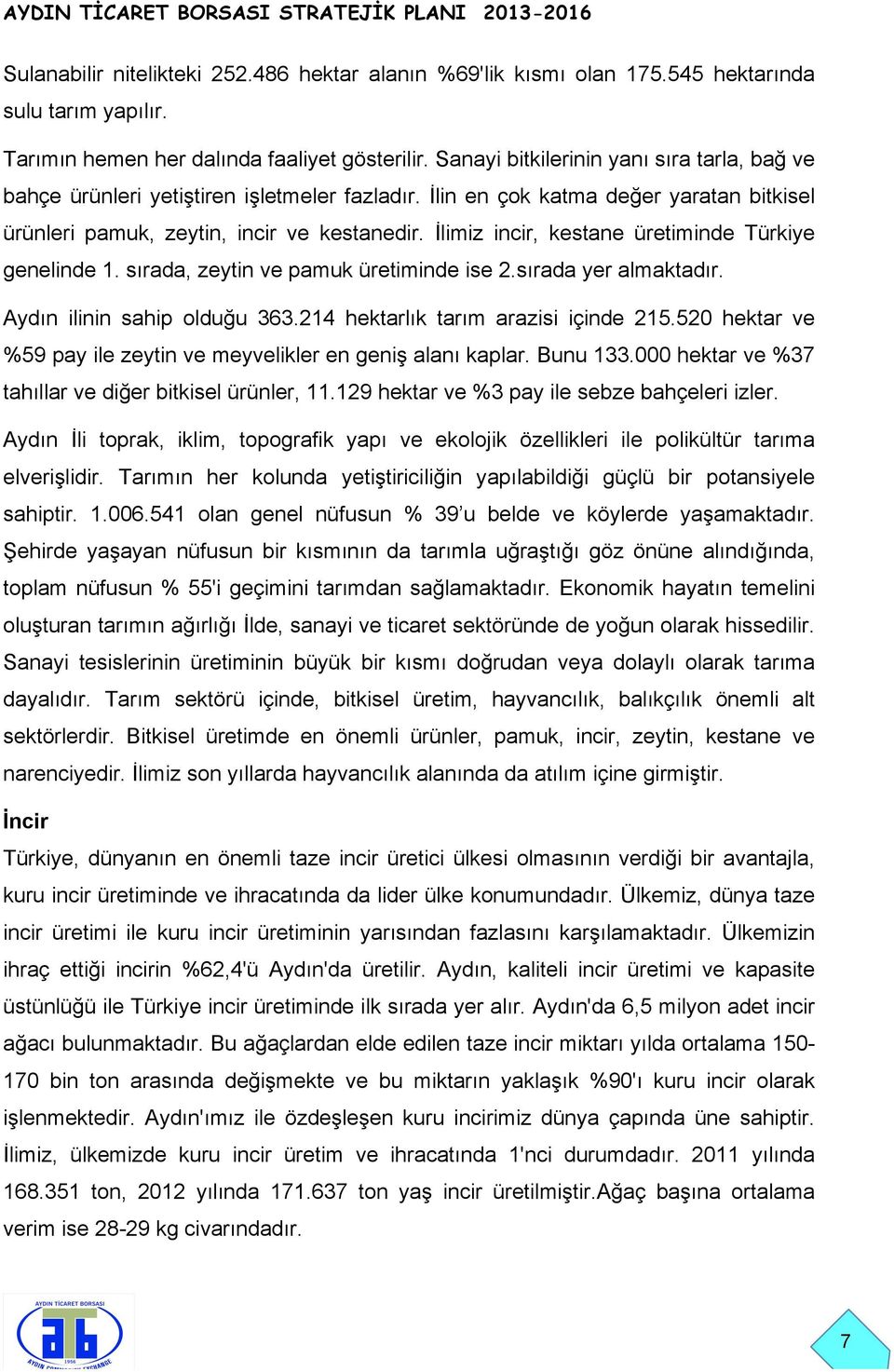 İlimiz incir, kestane üretiminde Türkiye genelinde 1. sırada, zeytin ve pamuk üretiminde ise 2.sırada yer almaktadır. Aydın ilinin sahip olduğu 363.214 hektarlık tarım arazisi içinde 215.