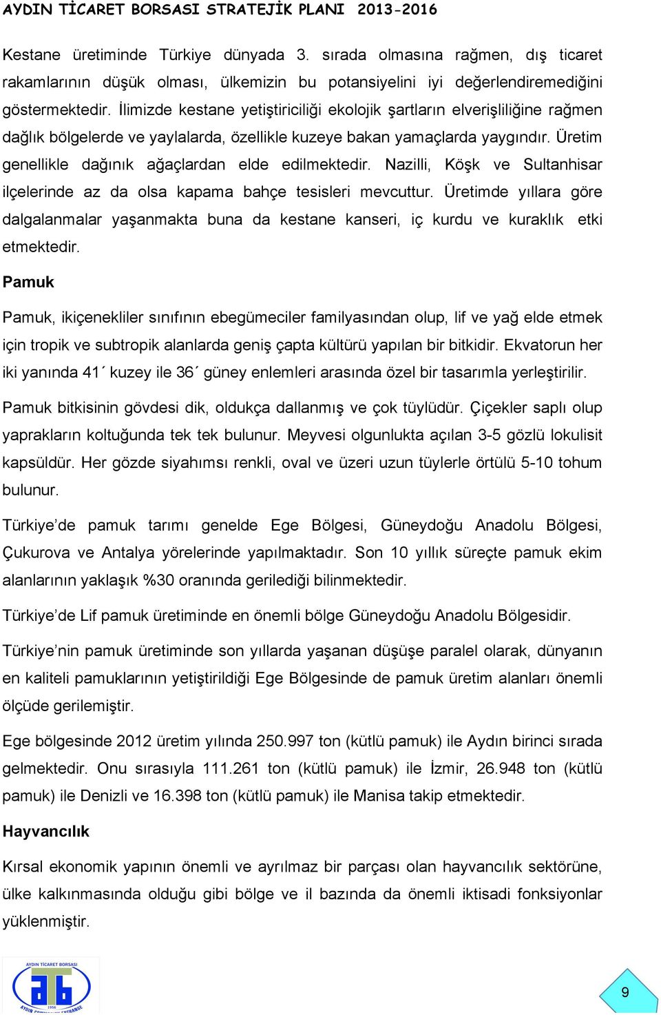 Üretim genellikle dağınık ağaçlardan elde edilmektedir. Nazilli, Köşk ve Sultanhisar ilçelerinde az da olsa kapama bahçe tesisleri mevcuttur.