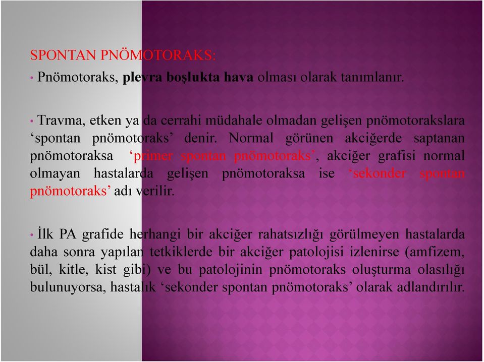 Normal görünen akciğerde saptanan pnömotoraksa primer spontan pnömotoraks, akciğer grafisi normal olmayan hastalarda gelişen pnömotoraksa ise sekonder spontan