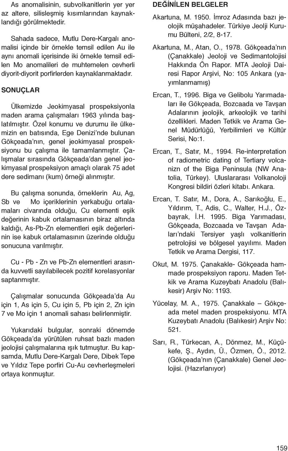 porfirlerden kaynaklanmaktadır. SONUÇLAR Ülkemizde Jeokimyasal prospeksiyonla maden arama çalışmaları 1963 yılında başlatılmıştır.