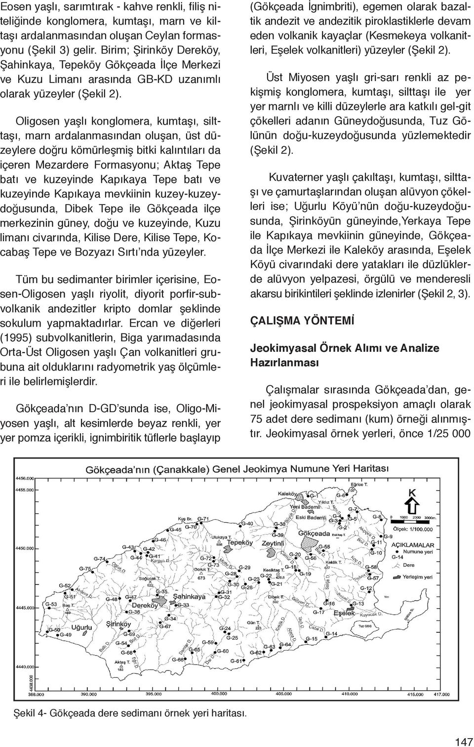 Oligosen yaşlı konglomera, kumtaşı, silttaşı, marn ardalanmasından oluşan, üst düzeylere doğru kömürleşmiş bitki kalıntıları da içeren Mezardere Formasyonu; Aktaş Tepe batı ve kuzeyinde Kapıkaya Tepe